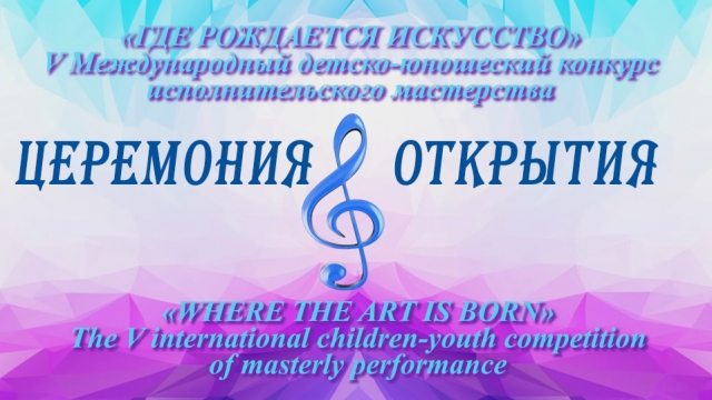 Торжественное открытие V МЕЖДУНАРОДНОГО конкурса исполнительского мастерства «ГДЕ РОЖДАЕТСЯ ИСКУССТВО»