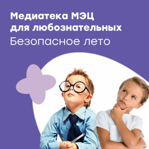 Медиатека МЭЦ для любознательных: Безопасное лето