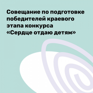 Совещание по подготовке победителей краевого этапа конкурса "Сердце отдаю детям"