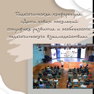 Педагогическая конференция «Дети новых поколений: специфика развития и особенности педагогического взаимодействия»